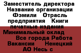 Заместитель директора › Название организации ­ Фэмили › Отрасль предприятия ­ Книги, печатные издания › Минимальный оклад ­ 18 000 - Все города Работа » Вакансии   . Ненецкий АО,Несь с.